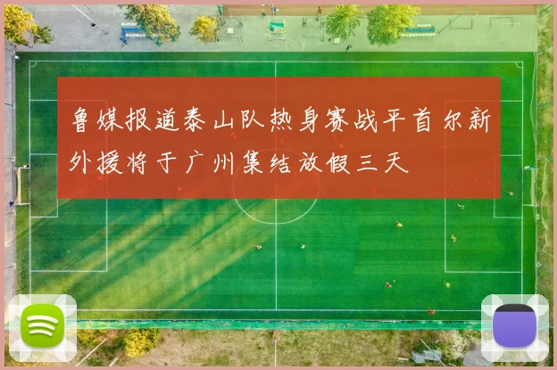 鲁媒报道泰山队热身赛战平首尔新外援将于广州集结放假三天