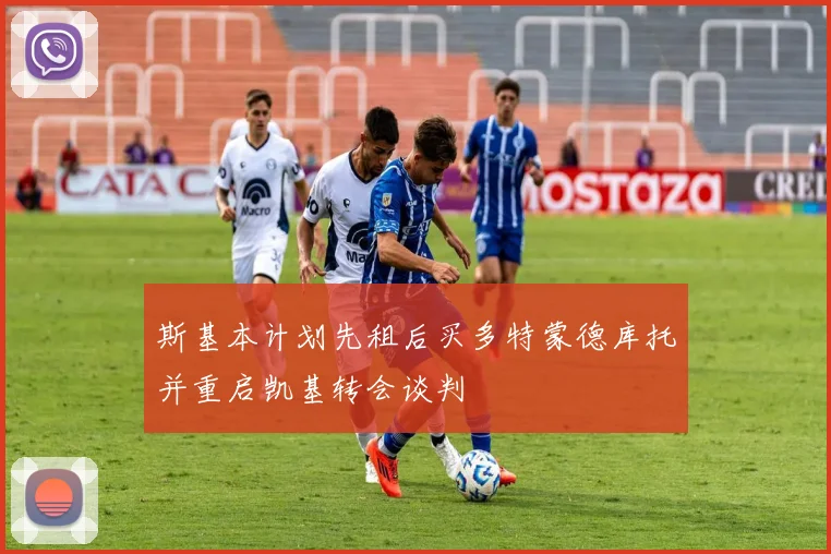 斯基本计划先租后买多特蒙德库托并重启凯基转会谈判