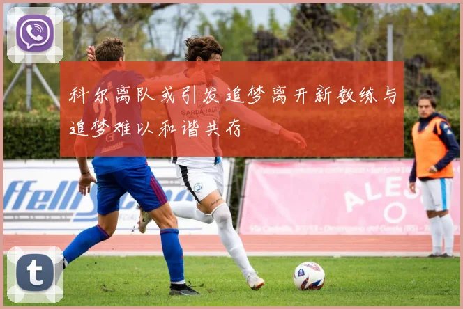 科尔离队或引发追梦离开新教练与追梦难以和谐共存