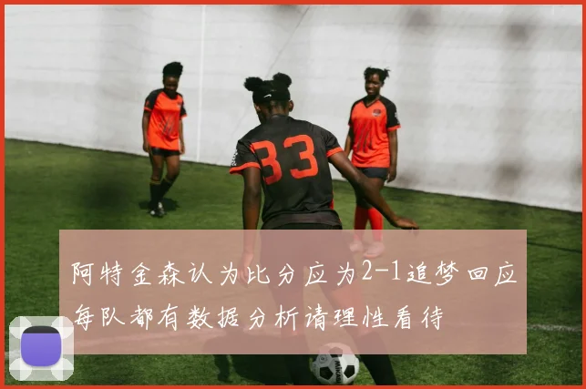 阿特金森认为比分应为2-1追梦回应每队都有数据分析请理性看待