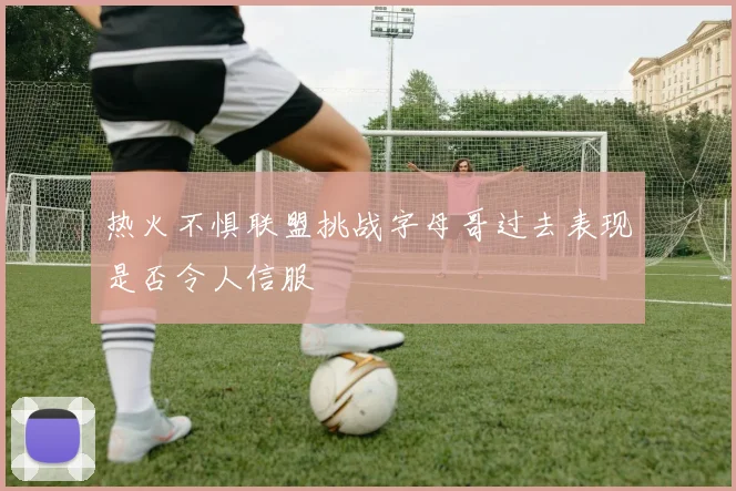热火不惧联盟挑战字母哥过去表现是否令人信服