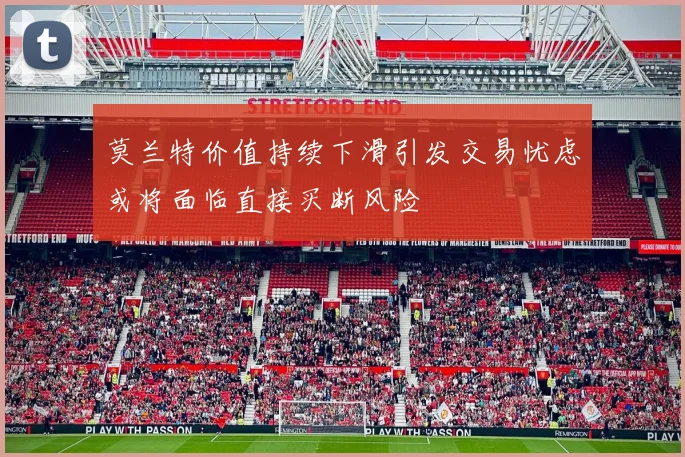 莫兰特价值持续下滑引发交易忧虑或将面临直接买断风险