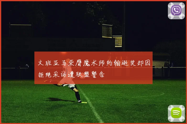文班亚马荣膺魔术师约翰逊奖却因拒绝采访遭联盟警告