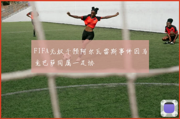 FIFA无权干预阿尔瓦雷斯事件因马竞巴萨同属一足协