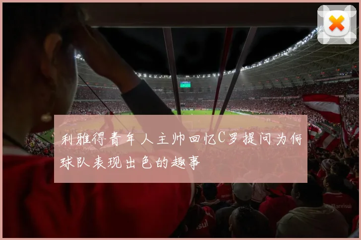 利雅得青年人主帅回忆C罗提问为何球队表现出色的趣事