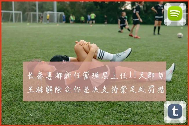 长春喜都新任管理层上任11天即与王栋解除合作坚决支持禁足处罚措施