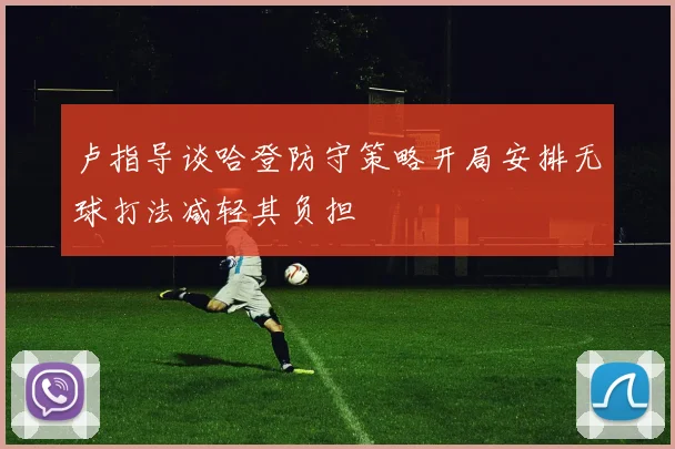 卢指导谈哈登防守策略开局安排无球打法减轻其负担