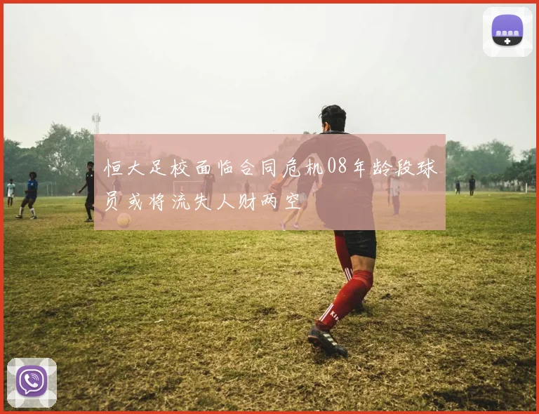 恒大足校面临合同危机08年龄段球员或将流失人财两空