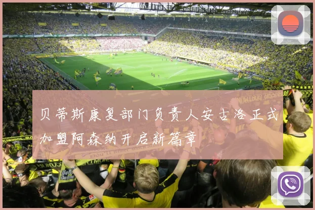 贝蒂斯康复部门负责人安古洛正式加盟阿森纳开启新篇章